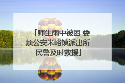 师生雨中被困 娄烦公安米峪镇派出所民警及时救援