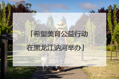 希望美育公益行动在黑龙江讷河举办