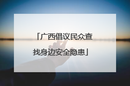 广西倡议民众查找身边安全隐患