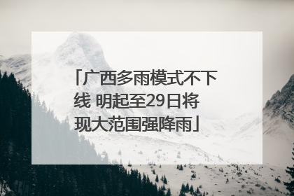 广西多雨模式不下线 明起至29日将现大范围强降雨