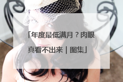 年度最低满月？肉眼真看不出来｜图集
