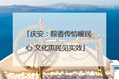 庆安：粽香传情暖民心 文化惠民见实效
