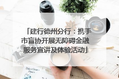 建行德州分行：携手市盲协开展无障碍金融服务宣讲及体验活动