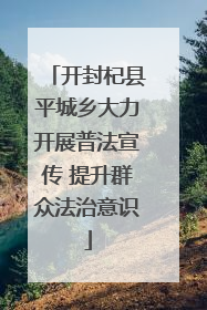 开封杞县平城乡大力开展普法宣传 提升群众法治意识
