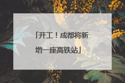 开工！成都将新增一座高铁站