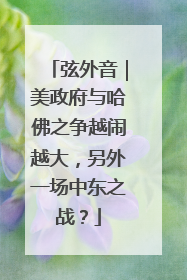 弦外音｜美政府与哈佛之争越闹越大，另外一场中东之战？