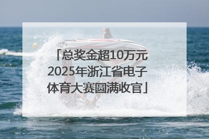 总奖金超10万元 2025年浙江省电子体育大赛圆满收官