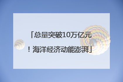 总量突破10万亿元！海洋经济动能澎湃