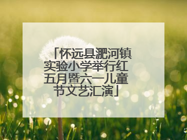 怀远县淝河镇实验小学举行红五月暨六一儿童节文艺汇演
