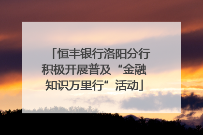 恒丰银行洛阳分行积极开展普及“金融知识万里行”活动