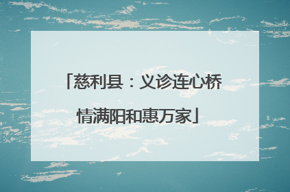 慈利县：义诊连心桥 情满阳和惠万家