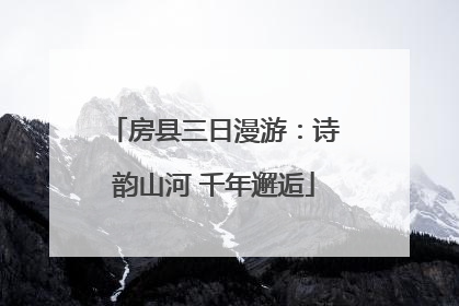 房县三日漫游：诗韵山河 千年邂逅