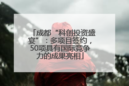 成都“科创投资盛宴”：多项目签约，50项具有国际竞争力的成果亮相