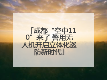 成都“空中110”来了 警用无人机开启立体化巡防新时代