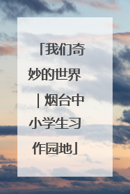 我们奇妙的世界｜烟台中小学生习作园地