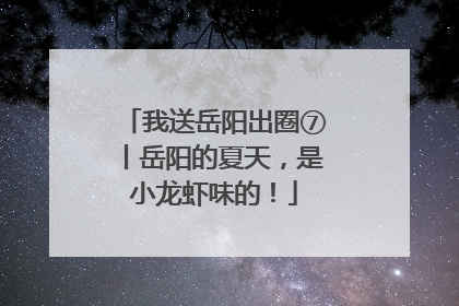我送岳阳出圈⑦丨岳阳的夏天，是小龙虾味的！
