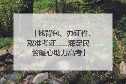 找背包、办证件、取准考证……海淀民警暖心助力高考