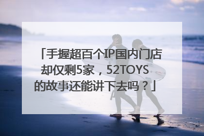 手握超百个IP国内门店却仅剩5家，52TOYS的故事还能讲下去吗？