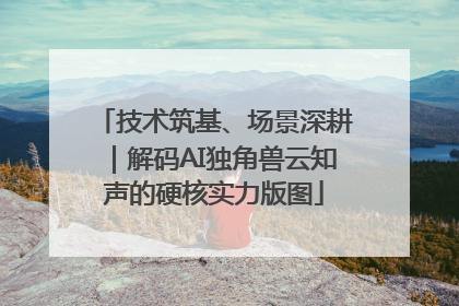 技术筑基、场景深耕｜解码AI独角兽云知声的硬核实力版图