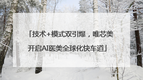 技术+模式双引爆，唯芯美开启AI医美全球化快车道