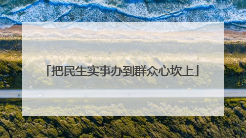 把民生实事办到群众心坎上