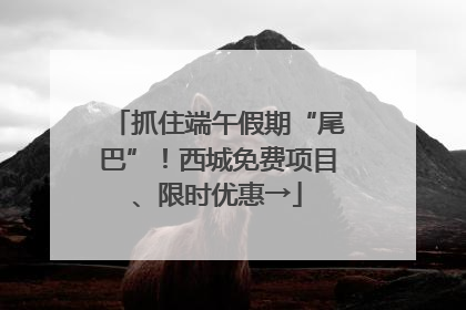 抓住端午假期“尾巴”！西城免费项目、限时优惠→