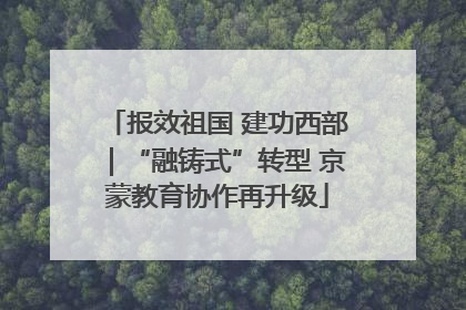 报效祖国 建功西部｜“融铸式”转型 京蒙教育协作再升级