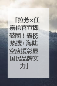 拉芳×任嘉伦官宣即破圈！霸榜热搜+海陆空应援彰显国民品牌实力