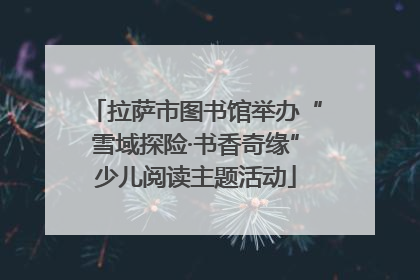 拉萨市图书馆举办“雪域探险·书香奇缘”少儿阅读主题活动