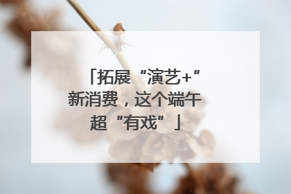 拓展“演艺+”新消费，这个端午超“有戏”