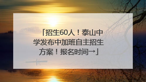 招生60人！泰山中学发布中加班自主招生方案！报名时间→