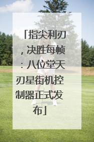 指尖利刃，决胜每帧：八位堂天刃星街机控制器正式发布