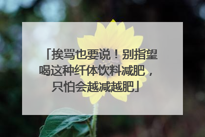 挨骂也要说！别指望喝这种纤体饮料减肥，只怕会越减越肥