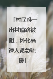 村民唯一出村道路被阻，怀化高速人紧急驰援