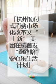 杭州预付式消费市场化改革又“上新” 美团在杭首发“跑路赔”安心乐生活计划