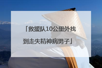 救援队10公里外找到走失精神病男子