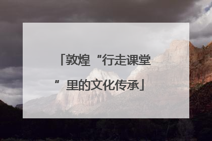 敦煌“行走课堂”里的文化传承