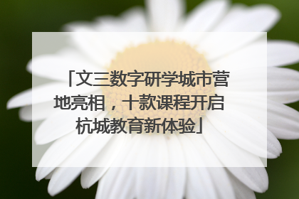 文三数字研学城市营地亮相，十款课程开启杭城教育新体验