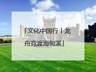文化中国行丨龙舟竞渡海甸溪