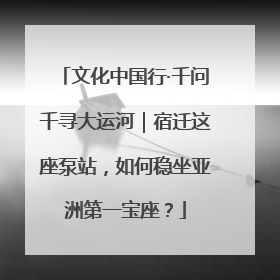 文化中国行·千问千寻大运河｜宿迁这座泵站，如何稳坐亚洲第一宝座？