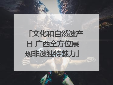 文化和自然遗产日 广西全方位展现非遗独特魅力