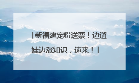 新福建宠粉送票！边遛娃边涨知识，速来！