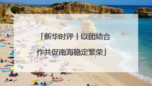 新华时评丨以团结合作共促南海稳定繁荣