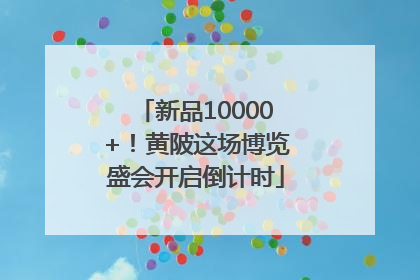 新品10000+！黄陂这场博览盛会开启倒计时