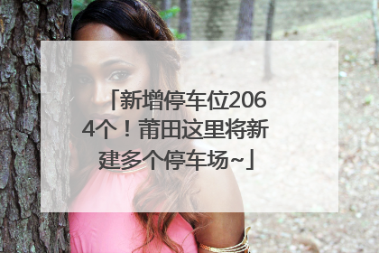 新增停车位2064个！莆田这里将新建多个停车场~