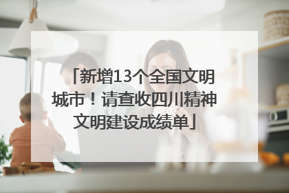 新增13个全国文明城市！请查收四川精神文明建设成绩单
