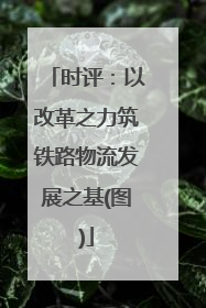 时评：以改革之力筑铁路物流发展之基(图)
