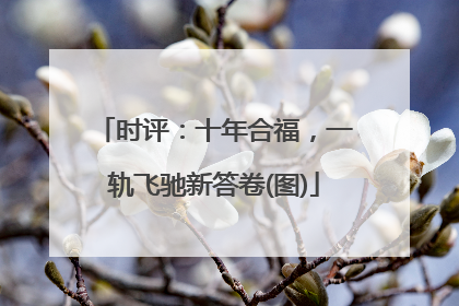 时评：十年合福，一轨飞驰新答卷(图)