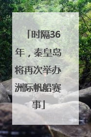 时隔36年，秦皇岛将再次举办洲际帆船赛事
