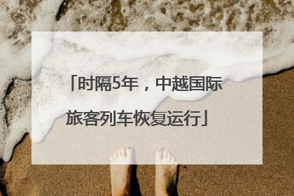 时隔5年，中越国际旅客列车恢复运行